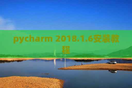 pycharm 2018.1.6安装教程 pycharm 2018.1.6安装教程